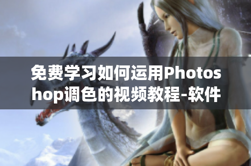 免費學習如何運用Photoshop調(diào)色的視頻教程-軟件編輯技巧分享