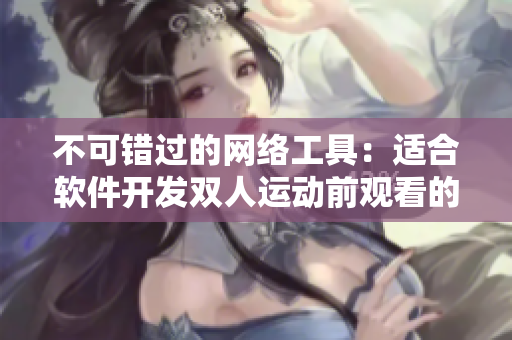 不可錯(cuò)過的網(wǎng)絡(luò)工具：適合軟件開發(fā)雙人運(yùn)動(dòng)前觀看的電影推薦
