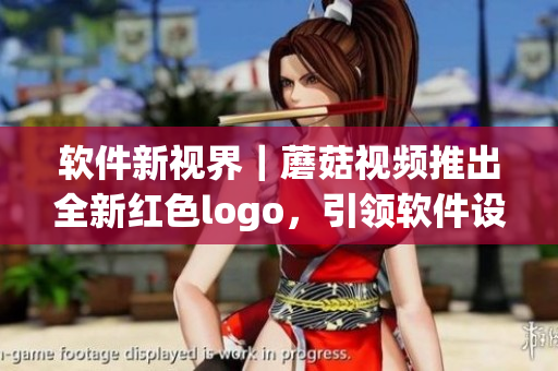 軟件新視界｜蘑菇視頻推出全新紅色logo，引領(lǐng)軟件設(shè)計(jì)潮流