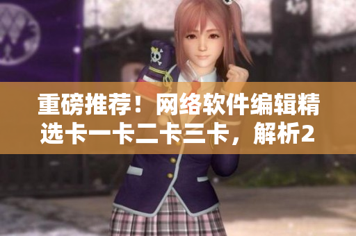 重磅推薦！網(wǎng)絡(luò)軟件編輯精選卡一卡二卡三卡，解析2408的優(yōu)秀編程實(shí)踐