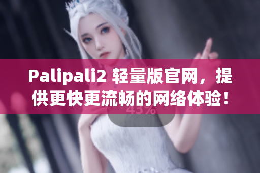 Palipali2 輕量版官網(wǎng)，提供更快更流暢的網(wǎng)絡體驗！
