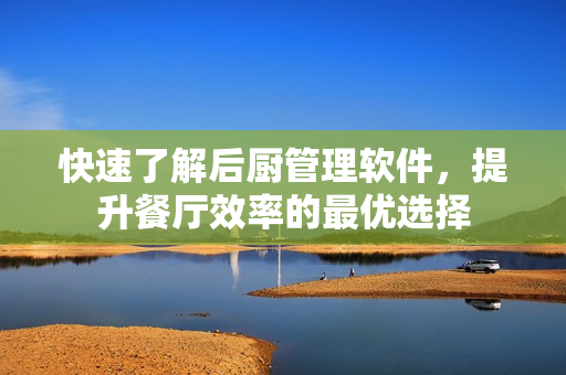 快速了解后廚管理軟件，提升餐廳效率的最優(yōu)選擇