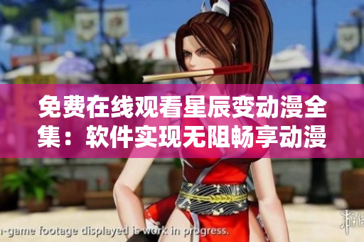 免費(fèi)在線觀看星辰變動漫全集：軟件實(shí)現(xiàn)無阻暢享動漫盛宴