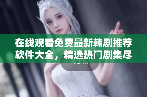 在線觀看免費(fèi)最新韓劇推薦軟件大全，精選熱門劇集盡情暢享