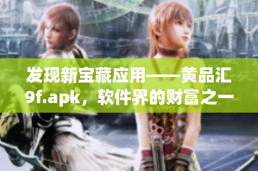 發(fā)現(xiàn)新寶藏應(yīng)用——黃品匯9f.apk，軟件界的財富之一！