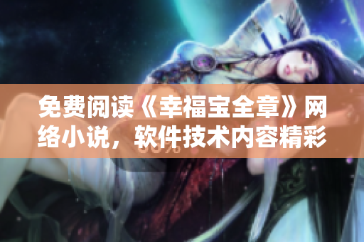 免費閱讀《幸福寶全章》網絡小說，軟件技術內容精彩紛呈