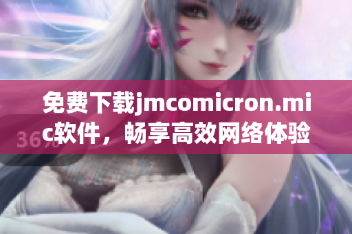 免費下載jmcomicron.mic軟件，暢享高效網絡體驗！