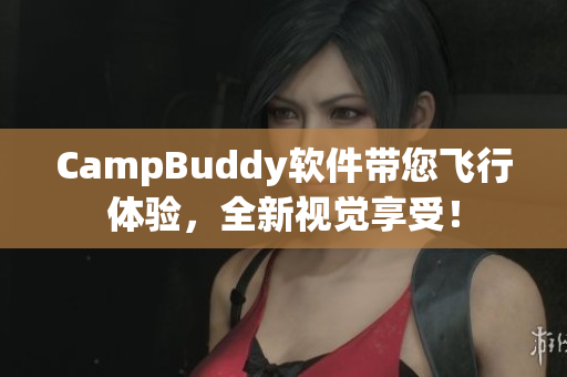 CampBuddy軟件帶您飛行體驗，全新視覺享受！