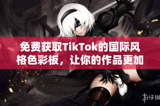 免費獲取TikTok的國際風格色彩板，讓你的作品更加出彩！