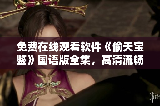 免費(fèi)在線觀看軟件《偷天寶鑒》國(guó)語(yǔ)版全集，高清流暢觀影體驗(yàn)