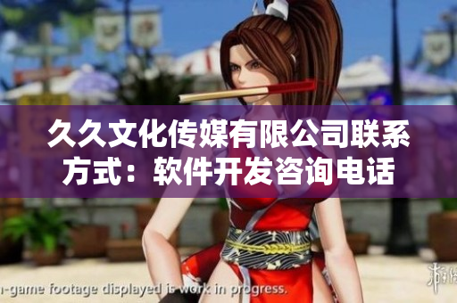 久久文化傳媒有限公司聯(lián)系方式：軟件開(kāi)發(fā)咨詢電話