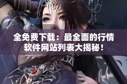 全免費下載：最全面的行情軟件網(wǎng)站列表大揭秘！
