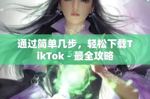 通過簡單幾步，輕松下載TikTok - 最全攻略
