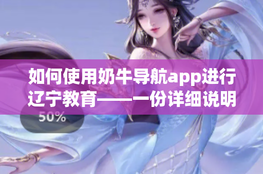 如何使用奶牛導(dǎo)航app進行遼寧教育——一份詳細說明