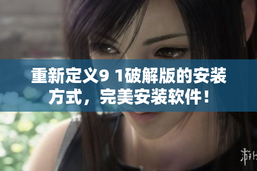 重新定義9 1破解版的安裝方式，完美安裝軟件！