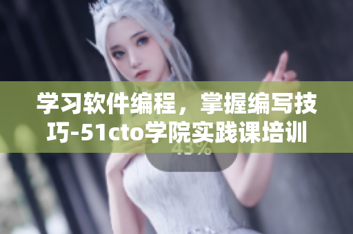 學習軟件編程，掌握編寫技巧-51cto學院實踐課培訓