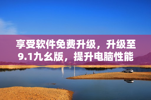 享受軟件免費升級，升級至9.1九幺版，提升電腦性能