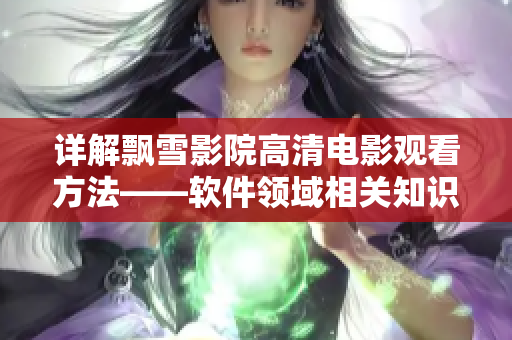 詳解飄雪影院高清電影觀看方法——軟件領(lǐng)域相關(guān)知識(shí)盤(pán)點(diǎn)