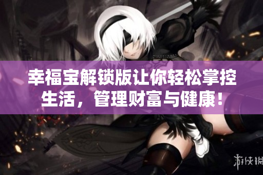幸福寶解鎖版讓你輕松掌控生活，管理財(cái)富與健康！