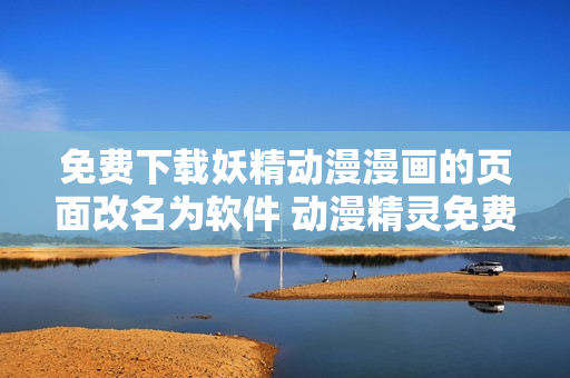免費(fèi)下載妖精動(dòng)漫漫畫的頁面改名為軟件 動(dòng)漫精靈免費(fèi)閱讀程序