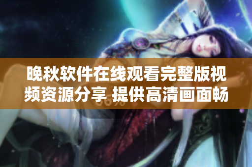 晚秋軟件在線觀看完整版視頻資源分享 提供高清畫面暢享影片視聽(tīng)體驗(yàn)