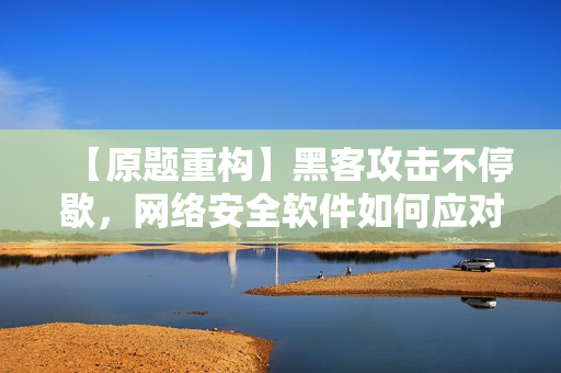 【原題重構】黑客攻擊不停歇，網絡安全軟件如何應對？
