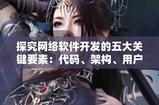 探究網(wǎng)絡(luò)軟件開發(fā)的五大關(guān)鍵要素：代碼、架構(gòu)、用戶體驗、安全性和性能