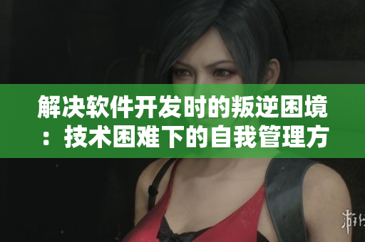 解決軟件開發(fā)時的叛逆困境：技術(shù)困難下的自我管理方法