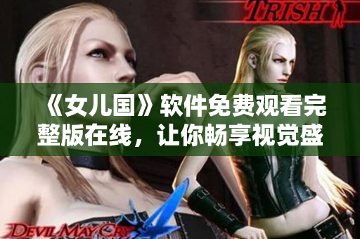 《女兒國(guó)》軟件免費(fèi)觀看完整版在線，讓你暢享視覺盛宴！