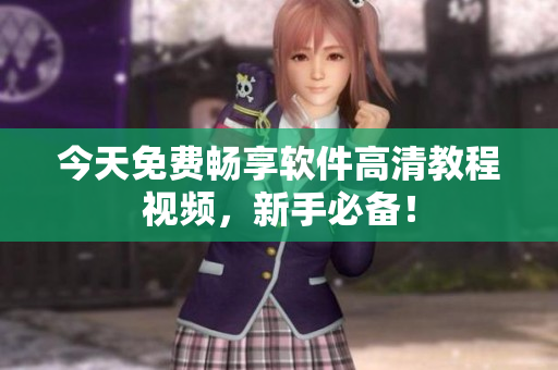 今天免費(fèi)暢享軟件高清教程視頻，新手必備！