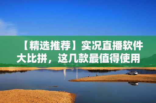 【精選推薦】實況直播軟件大比拼，這幾款最值得使用！