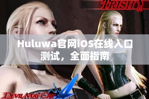 Huluwa官網(wǎng)iOS在線入口測試，全面指南