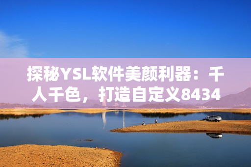 探秘YSL軟件美顏利器：千人千色，打造自定義8434種膚色方案