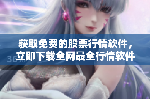 獲取免費(fèi)的股票行情軟件，立即下載全網(wǎng)最全行情軟件目錄