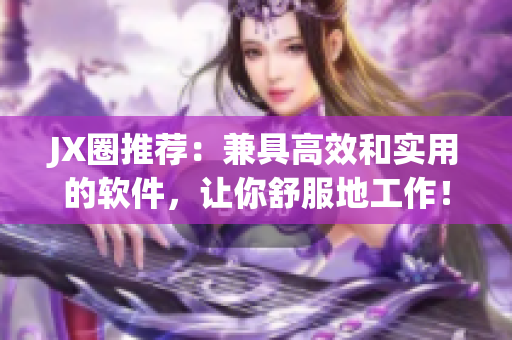 JX圈推薦：兼具高效和實用的軟件，讓你舒服地工作！