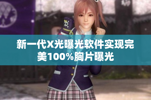 新一代X光曝光軟件實現(xiàn)完美100%胸片曝光