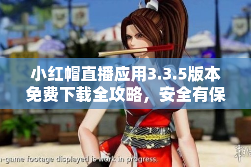 小紅帽直播應(yīng)用3.3.5版本免費下載全攻略，安全有保障