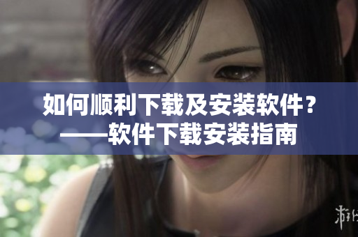 如何順利下載及安裝軟件？——軟件下載安裝指南