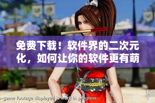 免費(fèi)下載！軟件界的二次元化，如何讓你的軟件更有萌點(diǎn)？