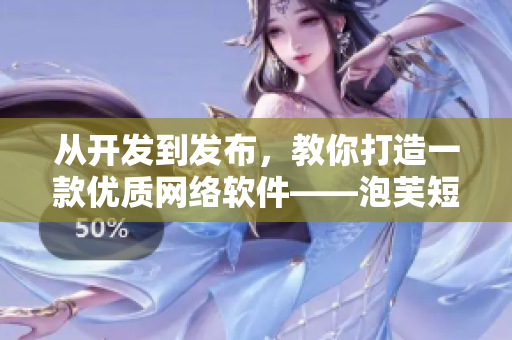 從開(kāi)發(fā)到發(fā)布，教你打造一款優(yōu)質(zhì)網(wǎng)絡(luò)軟件——泡芙短視頻推廣攻略