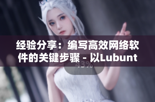 經(jīng)驗分享：編寫高效網(wǎng)絡(luò)軟件的關(guān)鍵步驟 - 以Lubuntu在線版為例