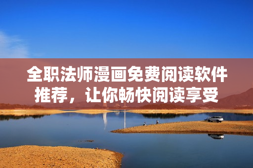 全職法師漫畫免費閱讀軟件推薦，讓你暢快閱讀享受