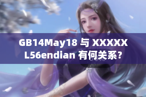 GB14May18 與 XXXXXL56endian 有何關(guān)系？