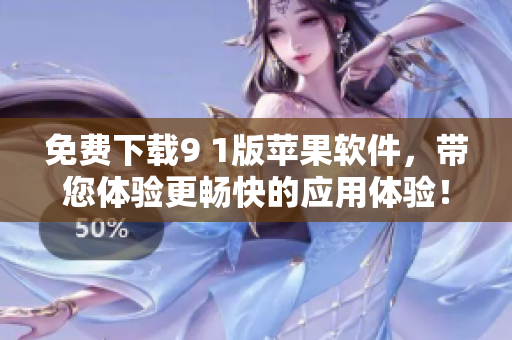 免費下載9 1版蘋果軟件，帶您體驗更暢快的應(yīng)用體驗！