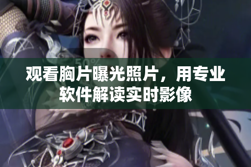 觀看胸片曝光照片，用專業(yè)軟件解讀實時影像