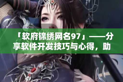 「軟府錦繡網(wǎng)名97」——分享軟件開發(fā)技巧與心得，助力開發(fā)者騰飛