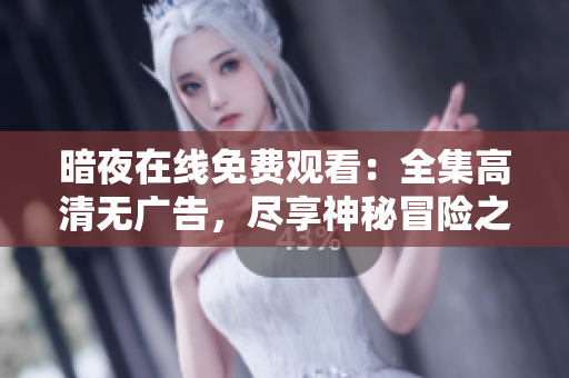暗夜在線免費(fèi)觀看：全集高清無廣告，盡享神秘冒險(xiǎn)之旅！