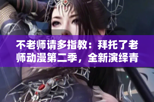 不老師請(qǐng)多指教：拜托了老師動(dòng)漫第二季，全新演繹青春成長(zhǎng)之路