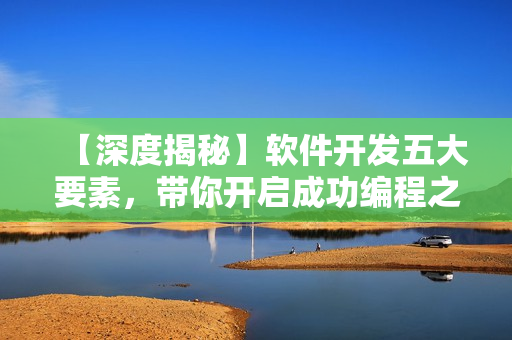 【深度揭秘】軟件開發(fā)五大要素，帶你開啟成功編程之路！