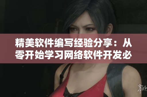 精美軟件編寫經(jīng)驗分享：從零開始學(xué)習(xí)網(wǎng)絡(luò)軟件開發(fā)必備技能！